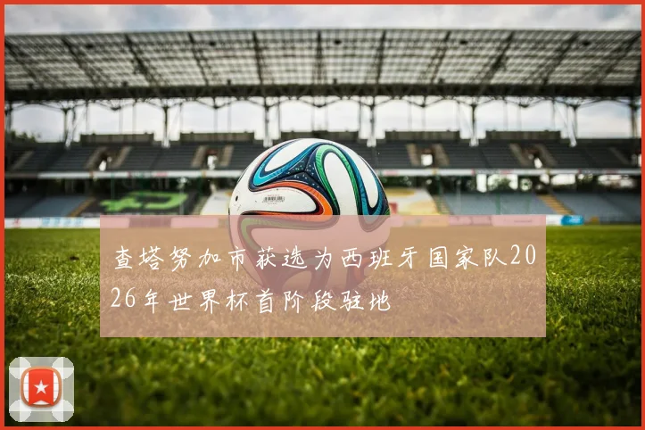 查塔努加市获选为西班牙国家队2026年世界杯首阶段驻地