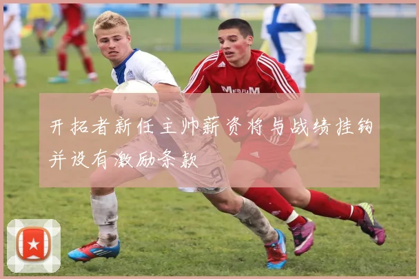 开拓者新任主帅薪资将与战绩挂钩并设有激励条款