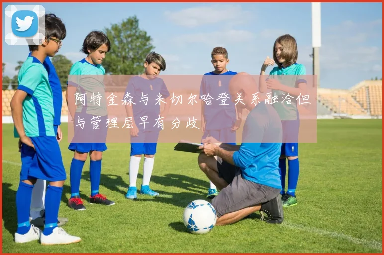 阿特金森与米切尔哈登关系融洽但与管理层早有分歧