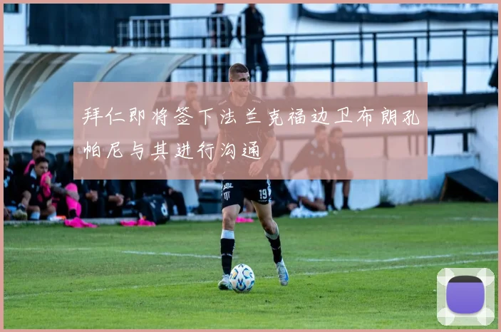 拜仁即将签下法兰克福边卫布朗孔帕尼与其进行沟通