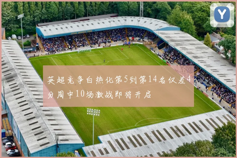 英超竞争白热化第5到第14名仅差4分周中10场激战即将开启