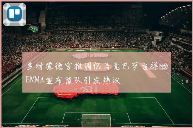 多特蒙德官推调侃马竞巴萨吉祥物EMMA宣布留队引发热议