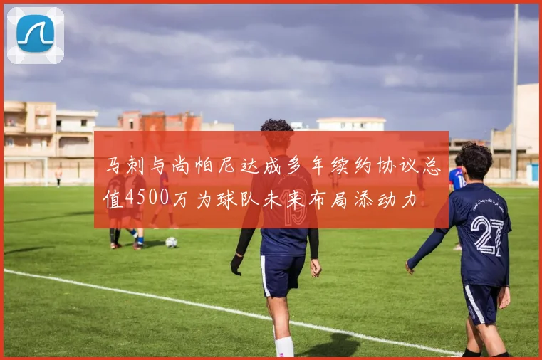 马刺与尚帕尼达成多年续约协议总值4500万为球队未来布局添动力