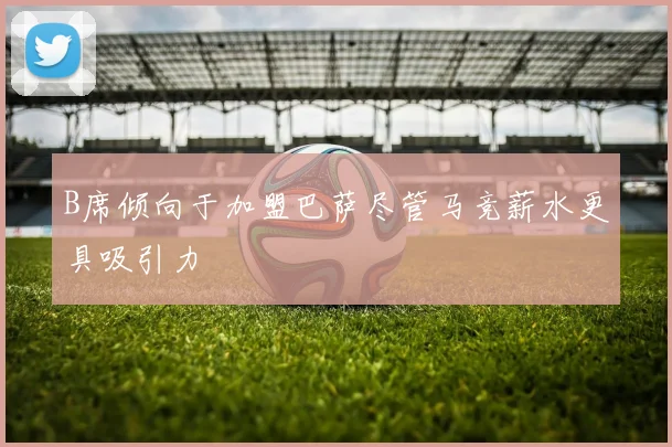 B席倾向于加盟巴萨尽管马竞薪水更具吸引力