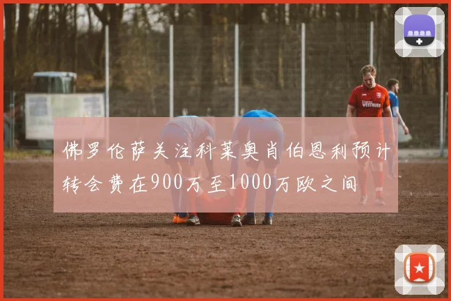 佛罗伦萨关注科莱奥肖伯恩利预计转会费在900万至1000万欧之间
