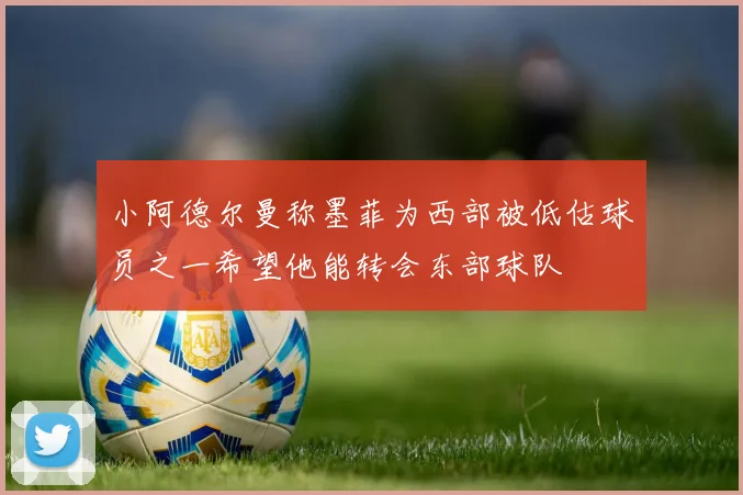 小阿德尔曼称墨菲为西部被低估球员之一希望他能转会东部球队