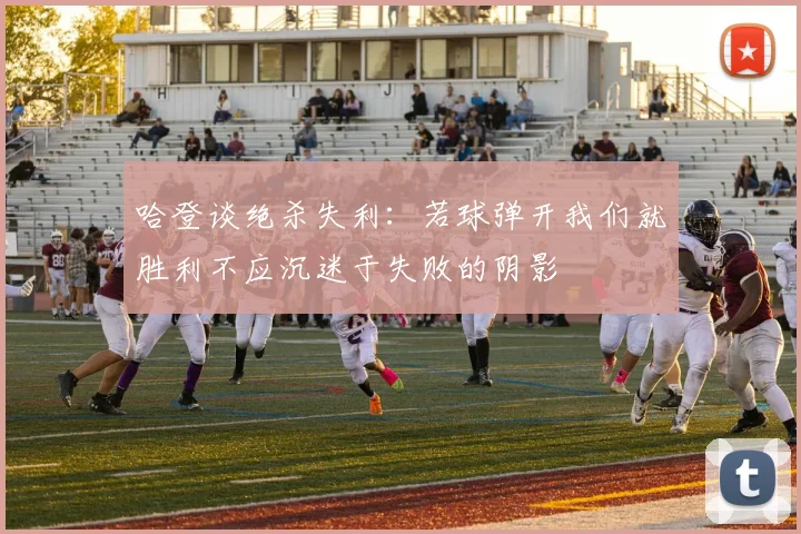 哈登谈绝杀失利：若球弹开我们就胜利不应沉迷于失败的阴影