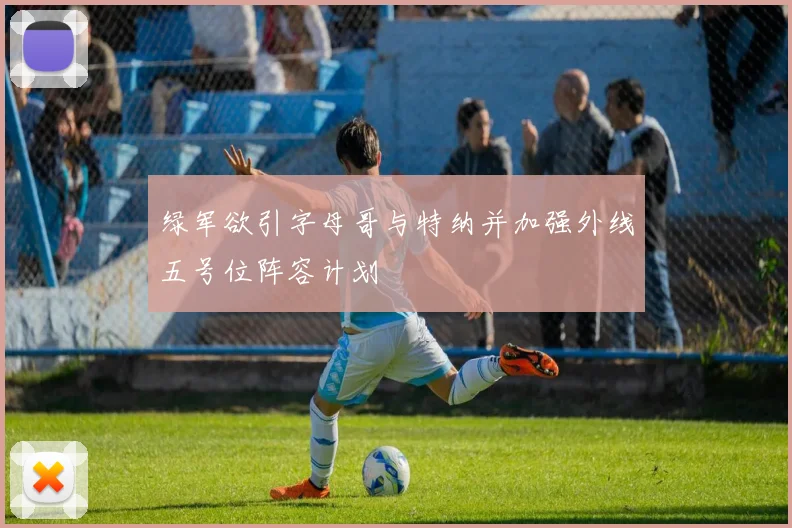 绿军欲引字母哥与特纳并加强外线五号位阵容计划